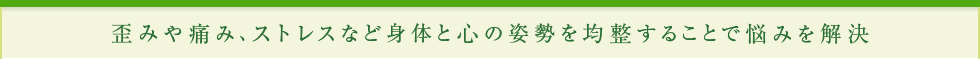 歪みや痛み、ストレスなど身体と心の姿勢を均整することで悩みを解決